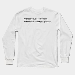when i work, nobody knows when i smoke, everybody knows Long Sleeve T-Shirt
